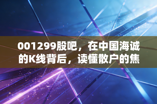 001299股吧，在中国海诚的K线背后，读懂散户的焦虑与国企的慢功夫