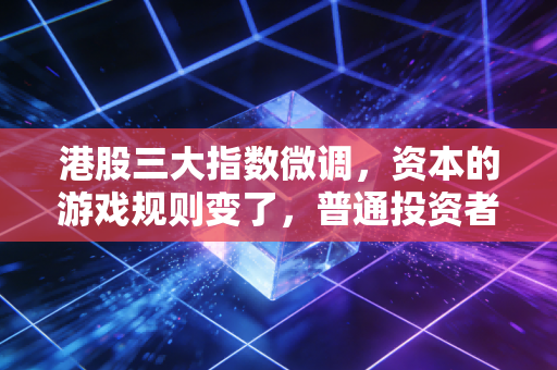 港股三大指数微调，资本的游戏规则变了，普通投资者该如何接招？