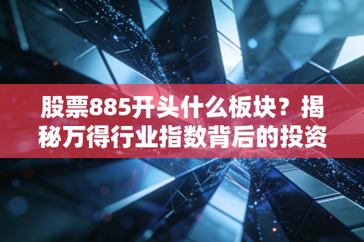 股票885开头什么板块？揭秘万得行业指数背后的投资逻辑与实战应用
