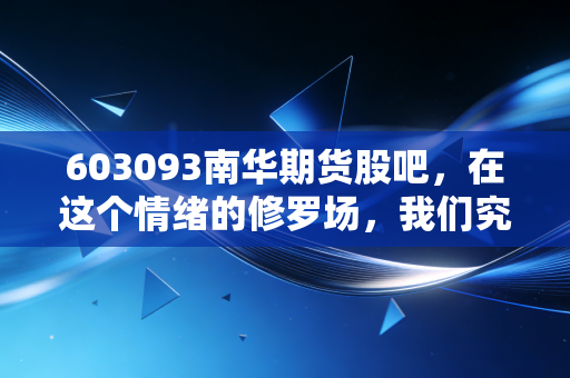 603093南华期货股吧，在这个情绪的修罗场，我们究竟是在投资还是在赌博？