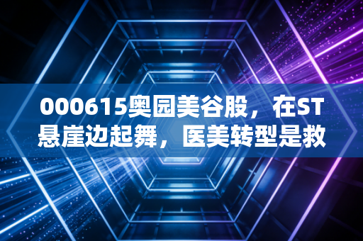 000615奥园美谷股，在ST悬崖边起舞，医美转型是救命稻草还是镜花水月？
