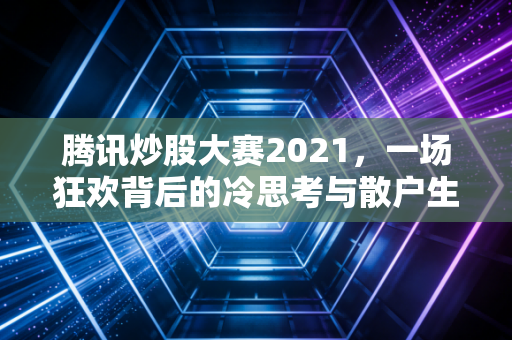 腾讯炒股大赛2021，一场狂欢背后的冷思考与散户生存实录