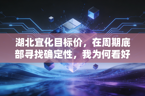 湖北宜化目标价，在周期底部寻找确定性，我为何看好它冲击15元区间？