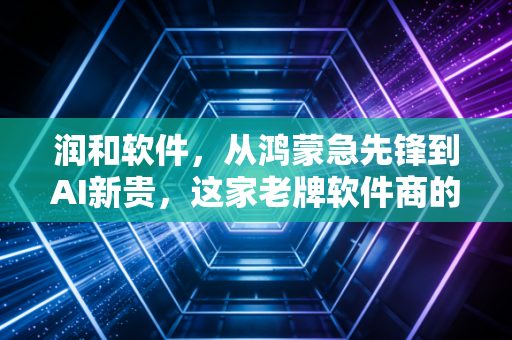 润和软件，从鸿蒙急先锋到AI新贵，这家老牌软件商的蜕变与焦虑