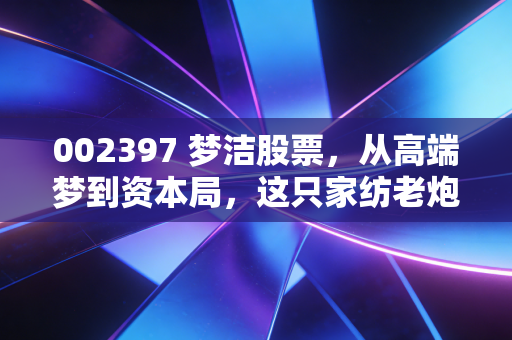 002397 梦洁股票，从高端梦到资本局，这只家纺老炮还能翻身吗？