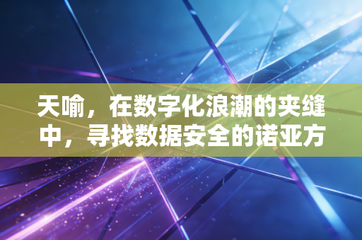 天喻，在数字化浪潮的夹缝中，寻找数据安全的诺亚方舟