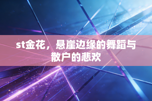 st金花，悬崖边缘的舞蹈与散户的悲欢