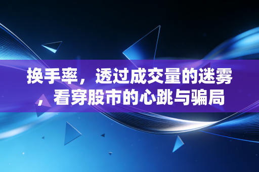 换手率，透过成交量的迷雾，看穿股市的心跳与骗局