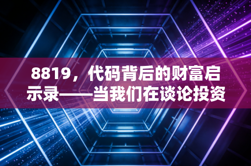 8819，代码背后的财富启示录——当我们在谈论投资时，我们在谈论什么？