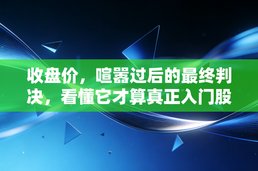 收盘价，喧嚣过后的最终判决，看懂它才算真正入门股市