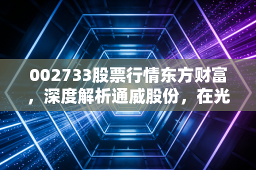 002733股票行情东方财富，深度解析通威股份，在光伏的寒冬里寻找那一抹暖阳
