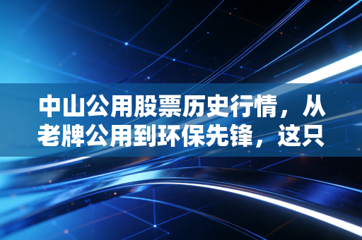 中山公用股票历史行情，从老牌公用到环保先锋，这只股票的沉浮录