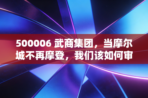 500006 武商集团，当摩尔城不再摩登，我们该如何审视这家武汉商业的带头大哥？