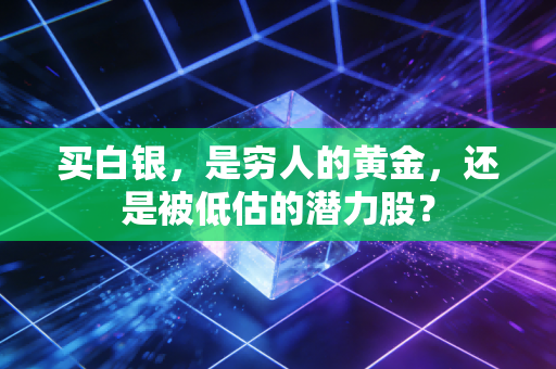 买白银，是穷人的黄金，还是被低估的潜力股？