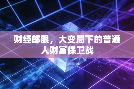 财经郎眼，大变局下的普通人财富保卫战