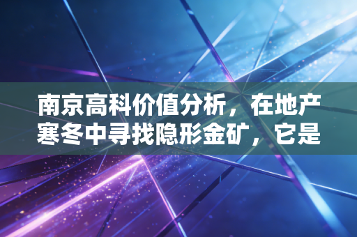 南京高科价值分析，在地产寒冬中寻找隐形金矿，它是被低估的潜力股还是价值陷阱？