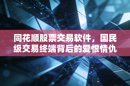 同花顺股票交易软件，国民级交易终端背后的爱恨情仇与财富密码