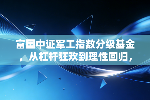 富国中证军工指数分级基金，从杠杆狂欢到理性回归，聊聊军工投资的那些爱恨情仇
