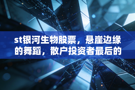 st银河生物股票，悬崖边缘的舞蹈，散户投资者最后的赌局？
