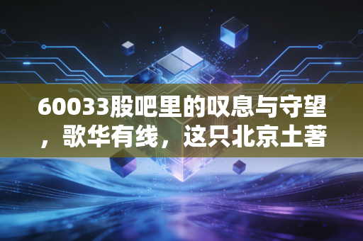60033股吧里的叹息与守望，歌华有线，这只北京土著股还能翻身吗？