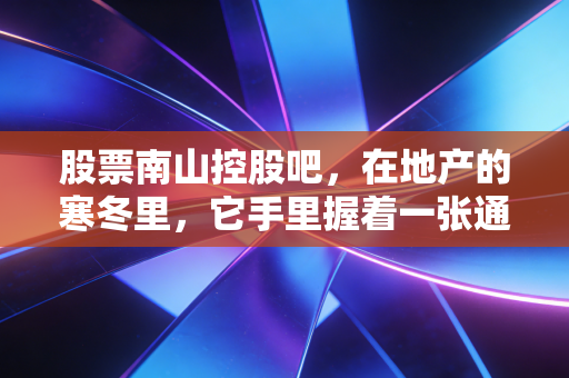 股票南山控股吧，在地产的寒冬里，它手里握着一张通往春天的物流门票