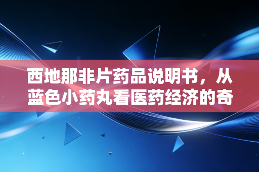 西地那非片药品说明书，从蓝色小药丸看医药经济的奇迹与博弈