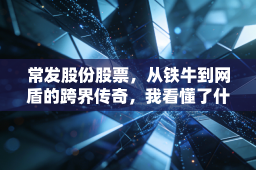 常发股份股票，从铁牛到网盾的跨界传奇，我看懂了什么？