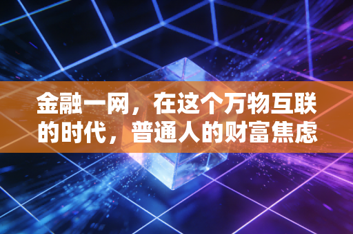 金融一网,在这个万物互联的时代,普通人的财富焦虑与破局之道