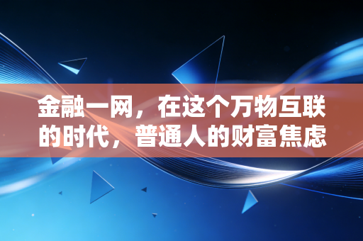 金融一网,在这个万物互联的时代,普通人的财富焦虑与破局之道