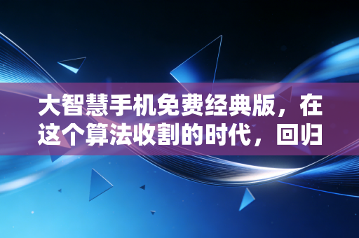 大智慧手机免费经典版，在这个算法收割的时代，回归初心或许才是唯一的出路