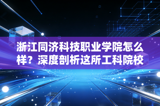 浙江同济科技职业学院怎么样？深度剖析这所工科院校的投资回报率与职业前景