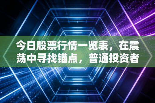 今日股票行情一览表，在震荡中寻找锚点，普通投资者如何穿越牛熊