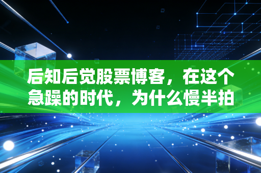 后知后觉股票博客，在这个急躁的时代，为什么慢半拍才是散户的生存之道？