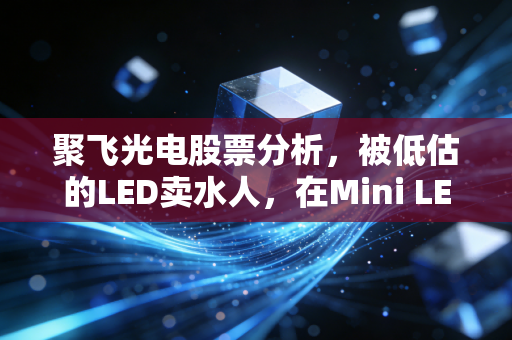 聚飞光电股票分析，被低估的LED卖水人，在Mini LED风口下能否迎来第二春？