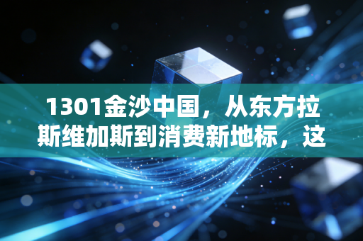 1301金沙中国,从东方拉斯维加斯到消费新地标,这只博彩龙头还值得下注吗?