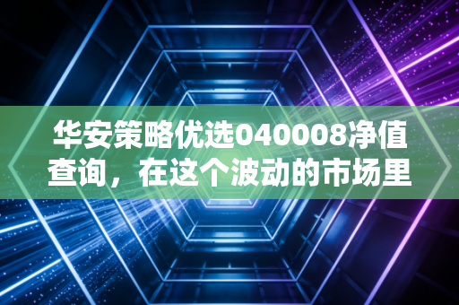 华安策略优选040008净值查询，在这个波动的市场里，我们该如何守住钱袋子？