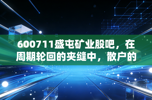600711盛屯矿业股吧，在周期轮回的夹缝中，散户的狂欢与落寞