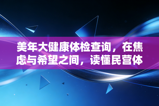 美年大健康体检查询,在焦虑与希望之间,读懂民营体检的前世今生