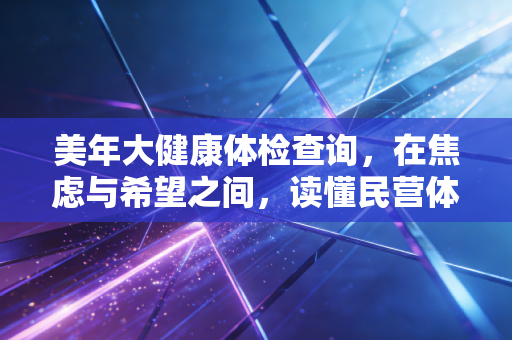 美年大健康体检查询，在焦虑与希望之间，读懂民营体检的前世今生