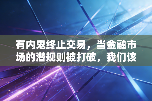 有内鬼终止交易，当金融市场的潜规则被打破，我们该如何守住钱袋子？