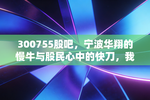 300755股吧，宁波华翔的慢牛与股民心中的快刀，我们到底在博弈什么？