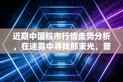 近期中国股市行情走势分析，在迷雾中寻找那束光，普通投资者该如何自处？