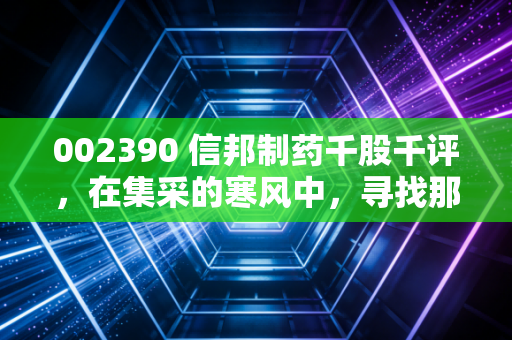 002390 信邦制药千股千评，在集采的寒风中，寻找那份被低估的安稳