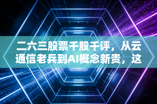 二六三股票千股千评,从云通信老兵到AI概念新贵,这场资本狂欢还能持续多久?