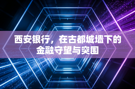 西安银行，在古都城墙下的金融守望与突围