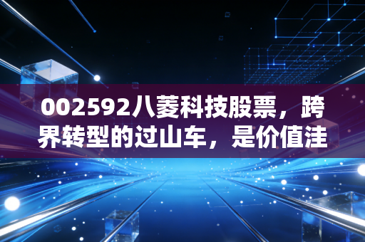 002592八菱科技股票,跨界转型的过山车,是价值洼地还是投机陷阱?
