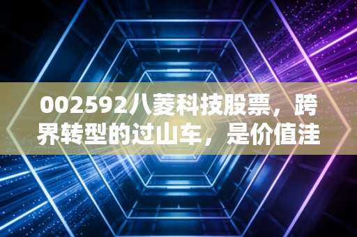 002592八菱科技股票，跨界转型的过山车，是价值洼地还是投机陷阱？
