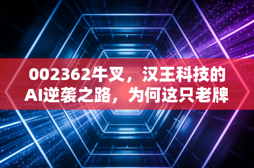 002362牛叉，汉王科技的AI逆袭之路，为何这只老牌科技股突然成了市场的香饽饽？