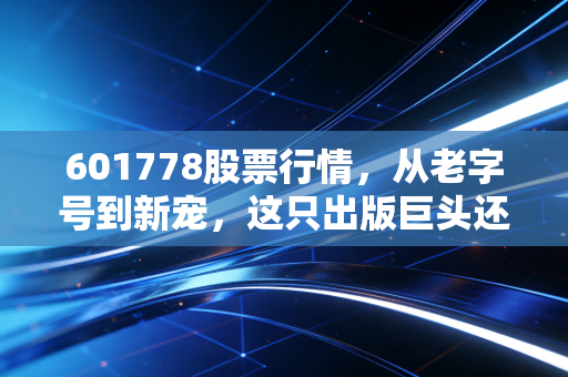 601778股票行情，从老字号到新宠，这只出版巨头还能打吗？