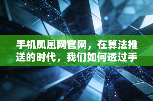 手机凤凰网官网，在算法推送的时代，我们如何透过手机屏幕看清财富真相？